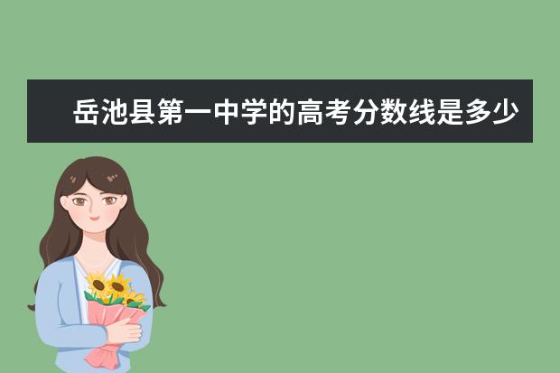 岳池县第一中学的高考分数线是多少？