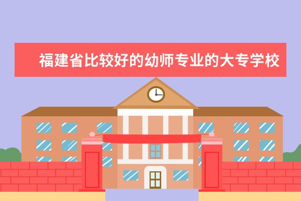 福建省比较好的幼师专业的大专学校，以及率取分数线。 福建省大专学校排名