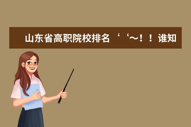 山东省高职院校排名‘‘～！！谁知道，要有权威的排名！！！ 山东专科院校排名