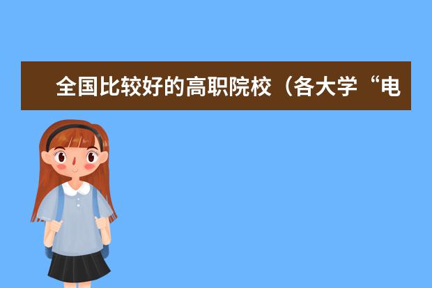 全国比较好的高职院校（各大学“电气工程及其自动化”专业的排名？）