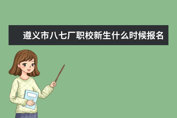 遵义市八七厂职校新生什么时候报名