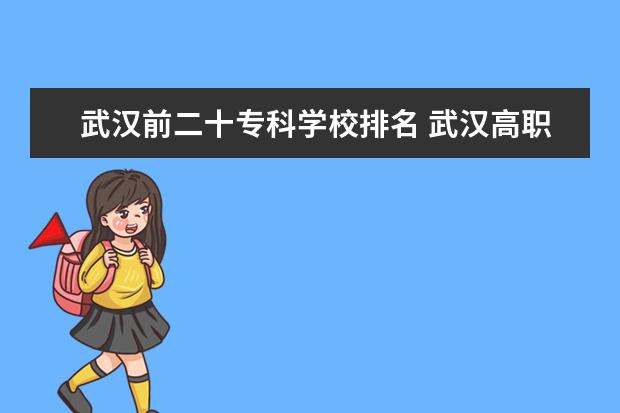 武汉前二十专科学校排名 武汉高职高专院校综合实力排名。我需要最新最准确的排名，各位帮帮忙！！！！
 谢谢