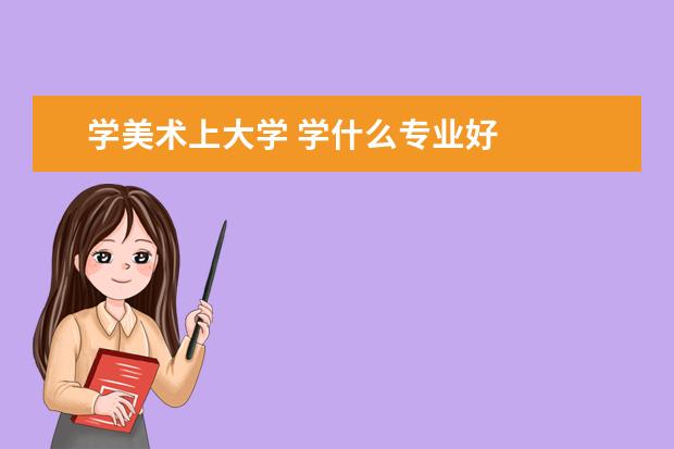 学美术上大学 学什么专业好