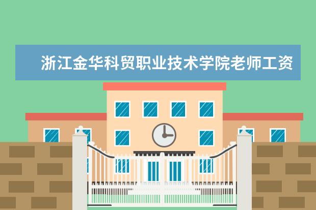 浙江金华科贸职业技术学院老师工资 金华云富高级中学是不是教师待遇差