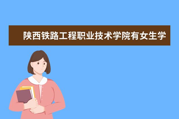 陕西铁路工程职业技术学院有女生学的有什么专业