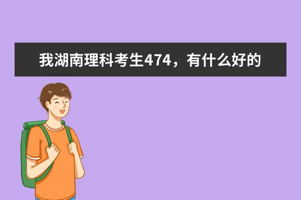 我湖南理科考生474，有什么好的二本院校
