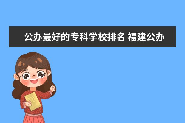公办最好的专科学校排名 福建公办大专