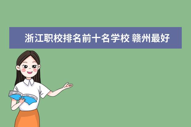 浙江职校排名前十名学校 赣州最好的职业学校