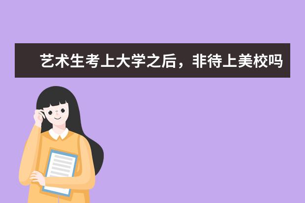 艺术生考上大学之后，非待上美校吗？？