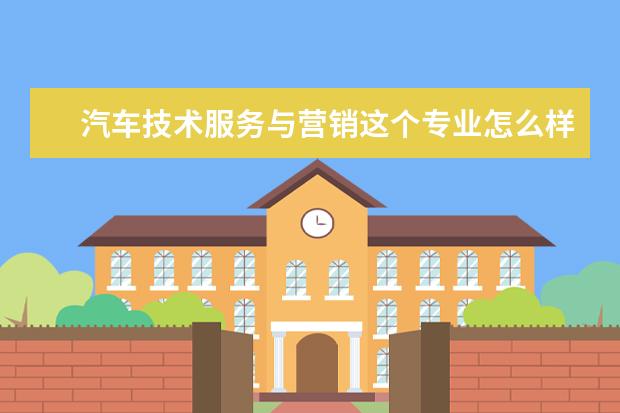 汽车技术服务与营销这个专业怎么样啊？以后向哪方面发展？在山东有什么好的学校（专科）没？给推荐几个…