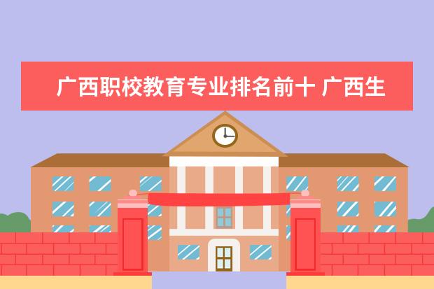 广西职校教育专业排名前十 广西生态工程职业技术学院王牌专业排名一览表
