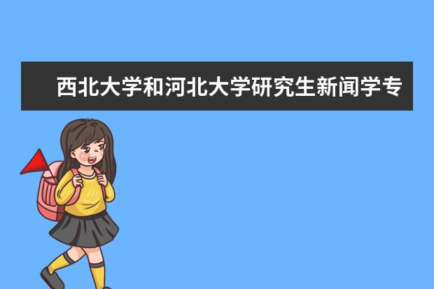 西北大学和河北大学研究生新闻学专业哪个比较好