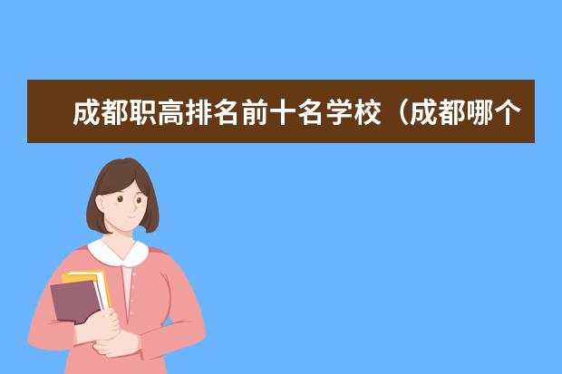 成都职高排名前十名学校（成都哪个职高学校最好）