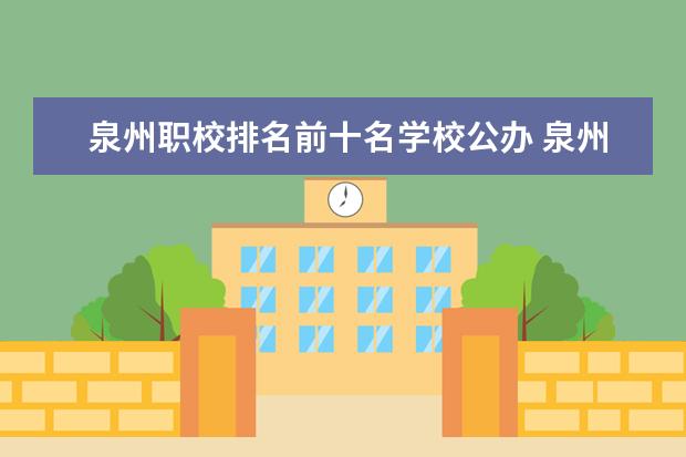 泉州职校排名前十名学校公办 泉州职校排名前十