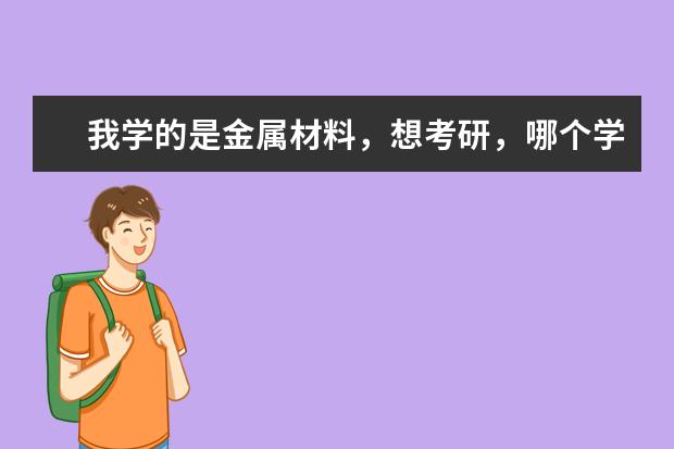 我学的是金属材料，想考研，哪个学校该专业比较好啊