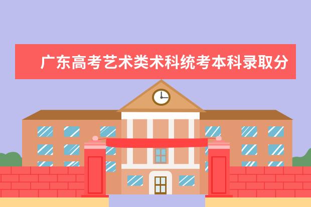 广东高考艺术类术科统考本科录取分数线是多少