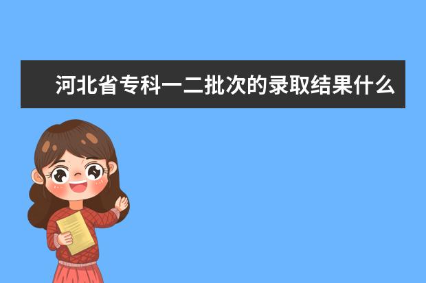 河北省专科一二批次的录取结果什么时候下来