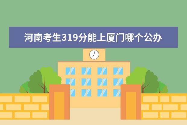 河南考生319分能上厦门哪个公办大专院校
