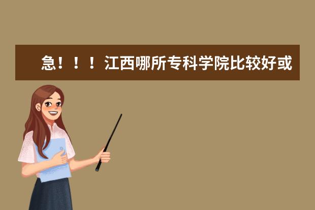 急！！！江西哪所专科学院比较好或三本的公办大学？顺便把学校的在江西的录取分数线说下。谢了！（急求四川专科学校排行榜）