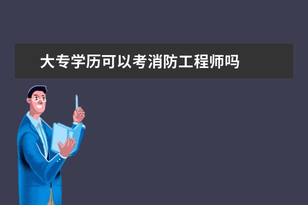 大专学历可以考消防工程师吗