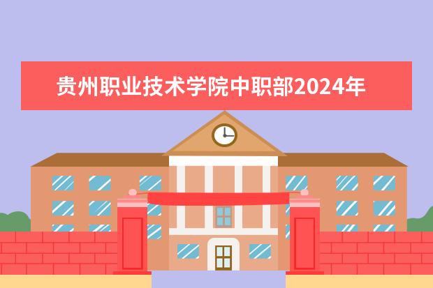 贵州职业技术学院中职部2024年分数线是多少