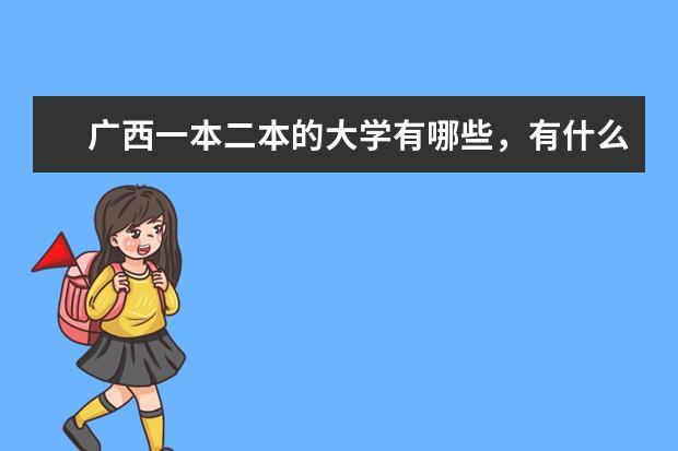 广西一本二本的大学有哪些，有什么好的专业。