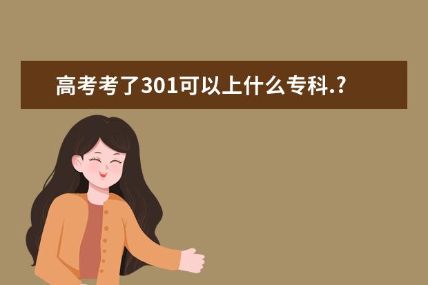 高考考了301可以上什么专科.?我是湖南理科生.专科录取线是230
