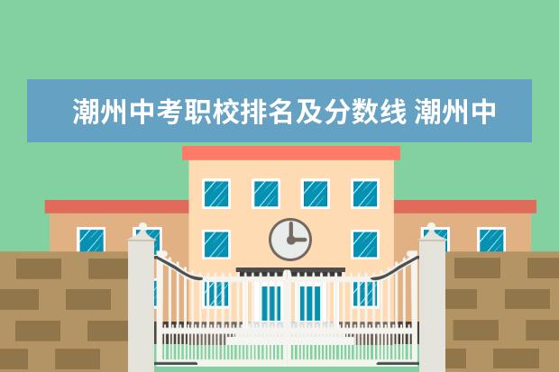 潮州中考职校排名及分数线 潮州中考各校分数线？