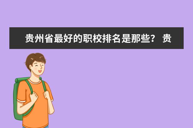 贵州省最好的职校排名是那些？ 贵州职校排名前十名
