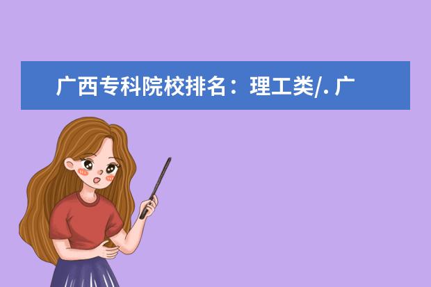 广西专科院校排名：理工类/. 广东省有几所五年制大专院校