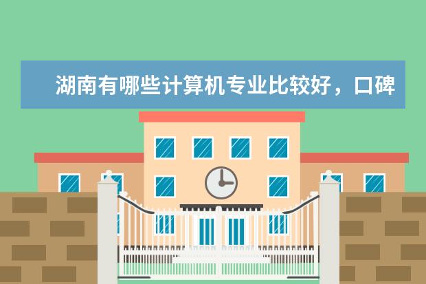湖南有哪些计算机专业比较好，口碑也好的单招学校