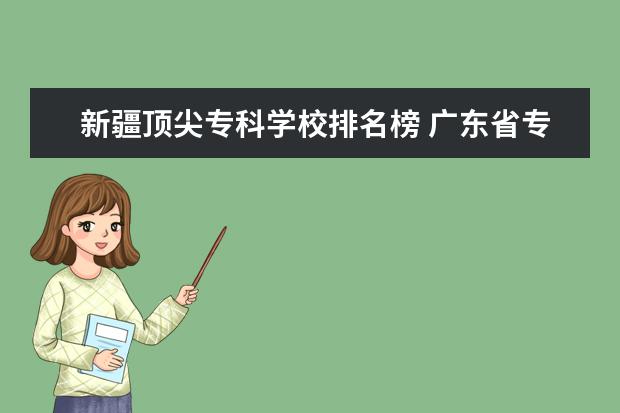 新疆顶尖专科学校排名榜 广东省专A学校排名