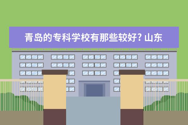 青岛的专科学校有那些较好? 山东高考文科480分在山东能上那些国办的专科学院及专业？