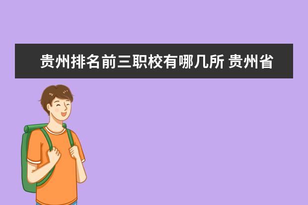 贵州排名前三职校有哪几所 贵州省最好的职校排名是那些？