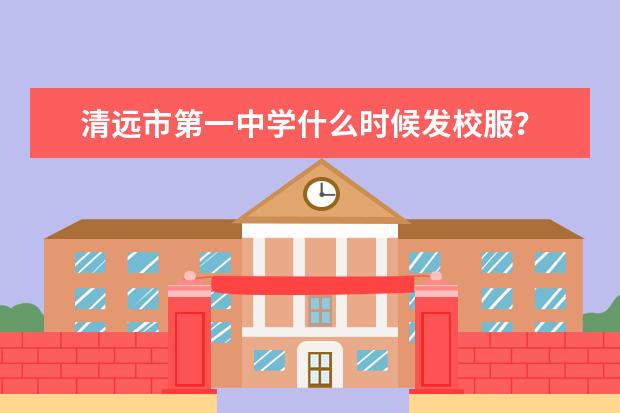 清远市第一中学什么时候发校服？