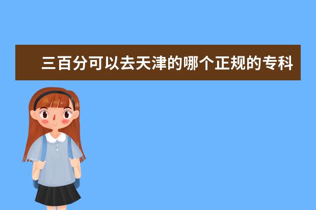 三百分可以去天津的哪个正规的专科学校
