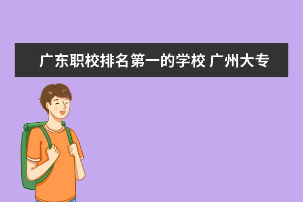 广东职校排名第一的学校 广州大专学校前十名学校