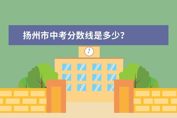 扬州市中考分数线是多少？