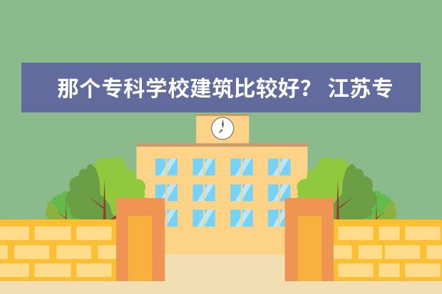 那个专科学校建筑比较好？ 江苏专科自主招生的院校有哪26所？