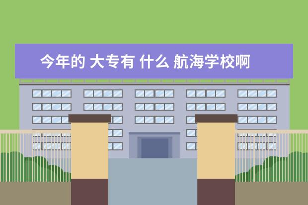 今年的 大专有 什么 航海学校啊
