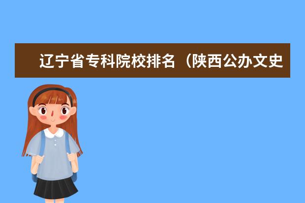 辽宁省专科院校排名（陕西公办文史类大专院校排名）