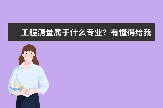 工程测量属于什么专业？有懂得给我解释一下！并给我推荐一个学这个的好点的专科学校
