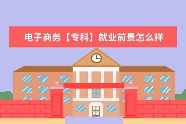 电子商务【专科】就业前景怎么样