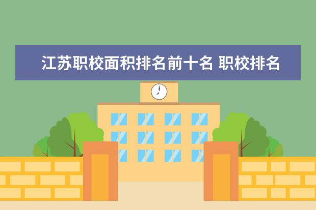 江苏职校面积排名前十名 职校排名前十名学校？