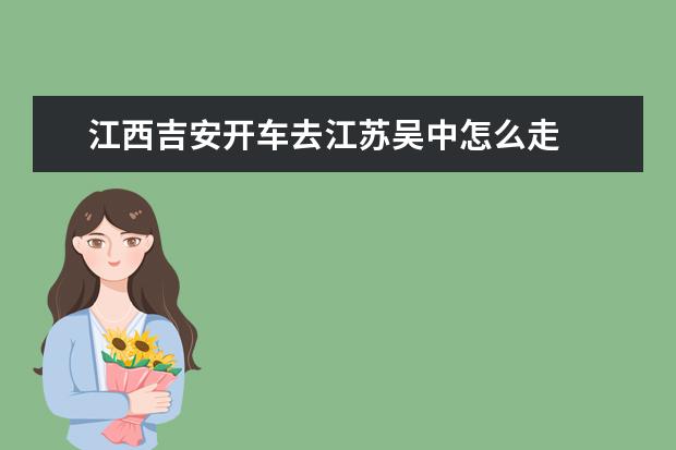 江西吉安开车去江苏吴中怎么走
