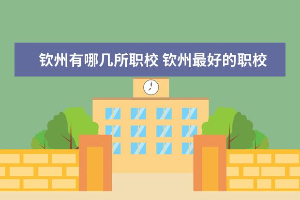 钦州有哪几所职校 钦州最好的职校