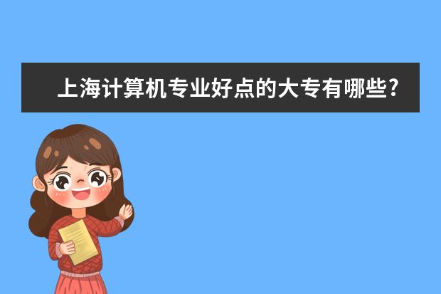 上海计算机专业好点的大专有哪些?