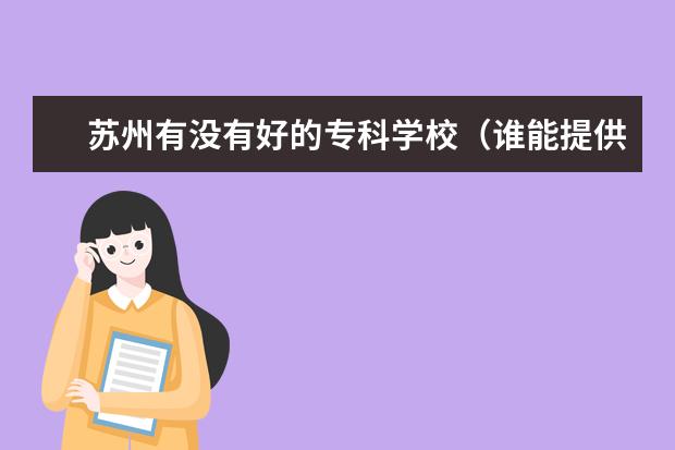 苏州有没有好的专科学校（谁能提供几所苏州的科技类专科学校？）