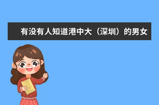 有没有人知道港中大（深圳）的男女比例？工学院怎么样？