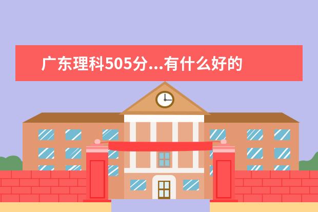 广东理科505分...有什么好的3A学校介绍